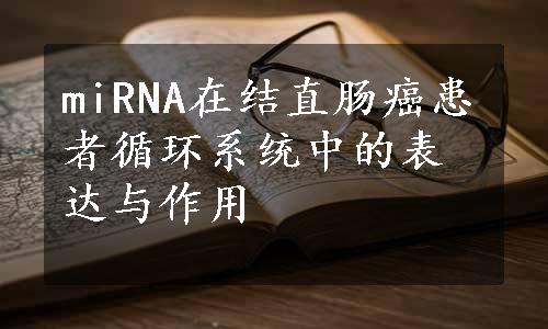 miRNA在结直肠癌患者循环系统中的表达与作用