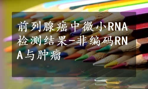 前列腺癌中微小RNA检测结果-非编码RNA与肿瘤