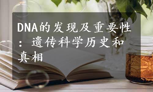 DNA的发现及重要性：遗传科学历史和真相