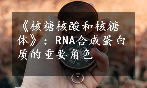 《核糖核酸和核糖体》：RNA合成蛋白质的重要角色