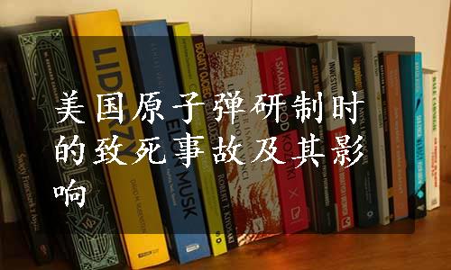 美国原子弹研制时的致死事故及其影响