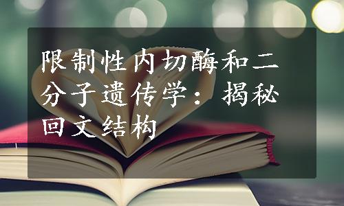 限制性内切酶和二分子遗传学：揭秘回文结构