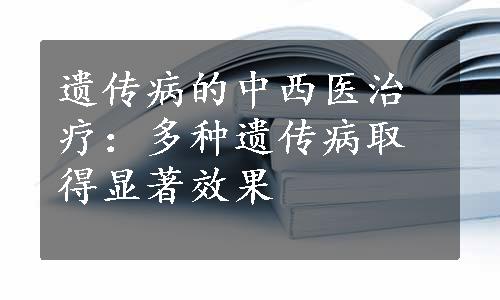 遗传病的中西医治疗：多种遗传病取得显著效果