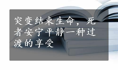 突变结束生命，死者安宁平静一种过渡的享受