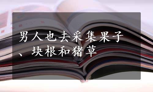 男人也去采集果子、块根和猪草