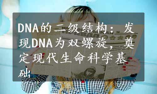 DNA的二级结构：发现DNA为双螺旋，奠定现代生命科学基础