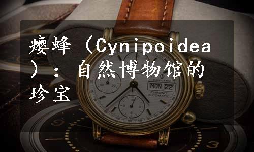 瘿蜂（Cynipoidea）：自然博物馆的珍宝