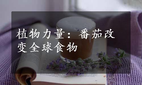 植物力量：番茄改变全球食物