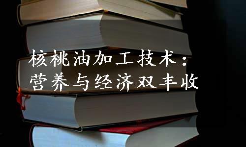 核桃油加工技术：营养与经济双丰收