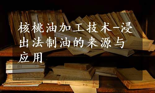 核桃油加工技术-浸出法制油的来源与应用