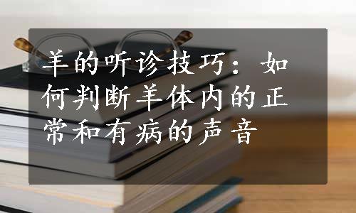 羊的听诊技巧：如何判断羊体内的正常和有病的声音