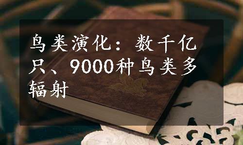 鸟类演化：数千亿只、9000种鸟类多辐射