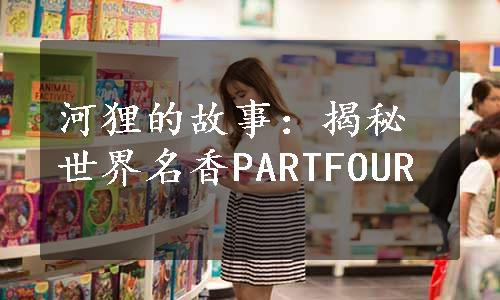 河狸的故事：揭秘世界名香PARTFOUR