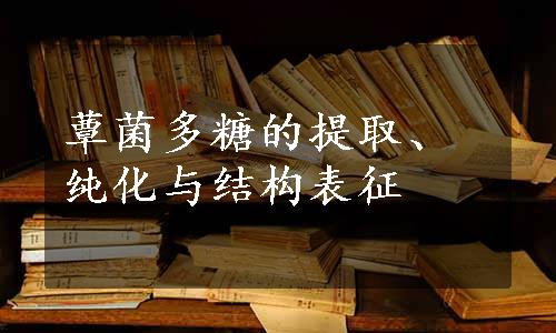 蕈菌多糖的提取、纯化与结构表征