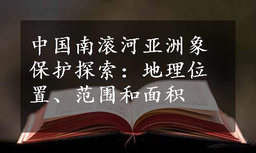 中国南滚河亚洲象保护探索：地理位置、范围和面积