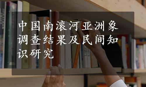 中国南滚河亚洲象调查结果及民间知识研究