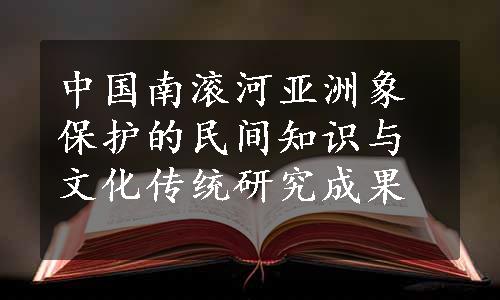 中国南滚河亚洲象保护的民间知识与文化传统研究成果