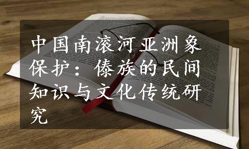 中国南滚河亚洲象保护：傣族的民间知识与文化传统研究