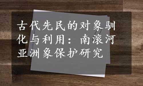 古代先民的对象驯化与利用：南滚河亚洲象保护研究