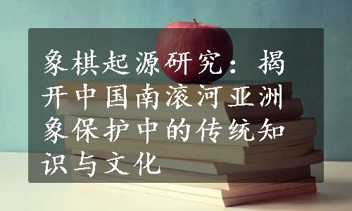 象棋起源研究：揭开中国南滚河亚洲象保护中的传统知识与文化