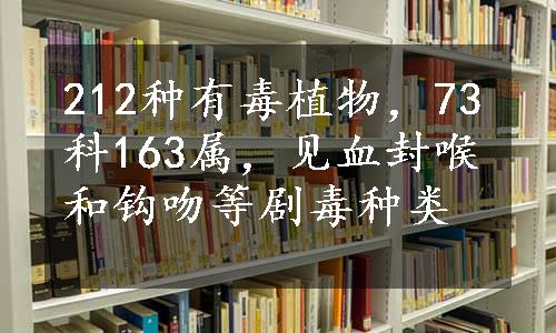 212种有毒植物，73科163属，见血封喉和钩吻等剧毒种类