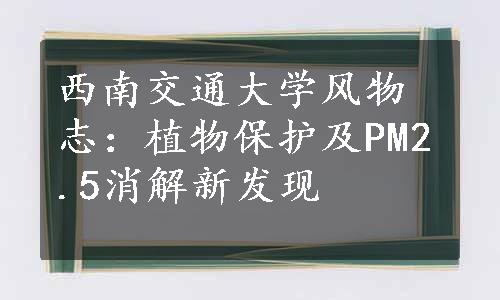 西南交通大学风物志：植物保护及PM2.5消解新发现