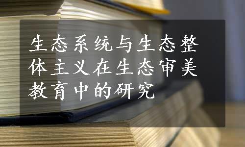 生态系统与生态整体主义在生态审美教育中的研究