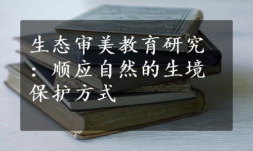 生态审美教育研究：顺应自然的生境保护方式