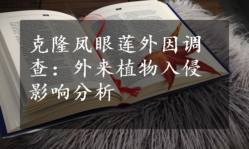 克隆凤眼莲外因调查：外来植物入侵影响分析