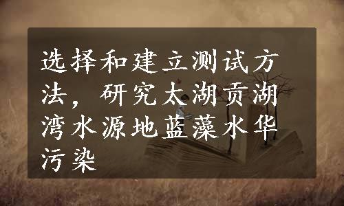 选择和建立测试方法，研究太湖贡湖湾水源地蓝藻水华污染