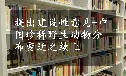 提出建设性意见-中国珍稀野生动物分布变迁之续上