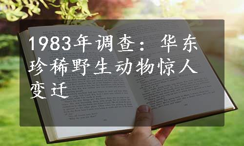 1983年调查：华东珍稀野生动物惊人变迁