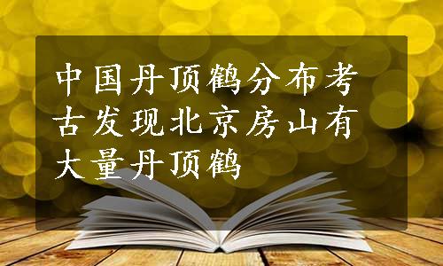 中国丹顶鹤分布考古发现北京房山有大量丹顶鹤