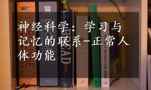 神经科学：学习与记忆的联系-正常人体功能