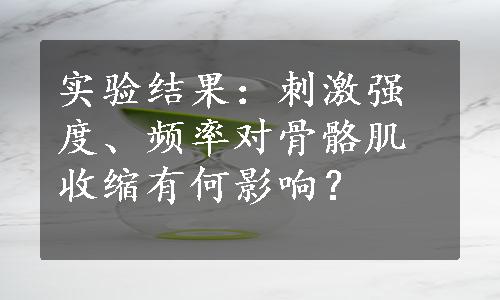 实验结果：刺激强度、频率对骨骼肌收缩有何影响？