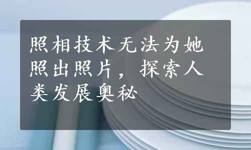 照相技术无法为她照出照片，探索人类发展奥秘