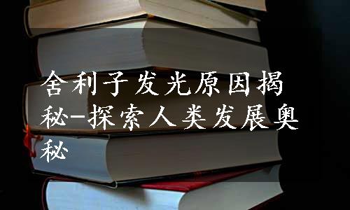 舍利子发光原因揭秘-探索人类发展奥秘