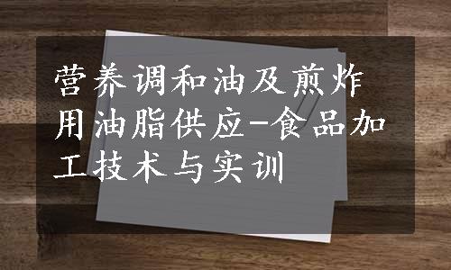 营养调和油及煎炸用油脂供应-食品加工技术与实训