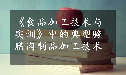 《食品加工技术与实训》中的典型腌腊肉制品加工技术