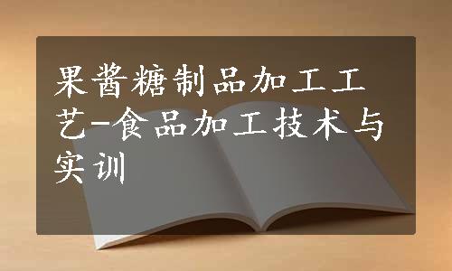 果酱糖制品加工工艺-食品加工技术与实训