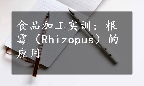 食品加工实训：根霉（Rhizopus）的应用