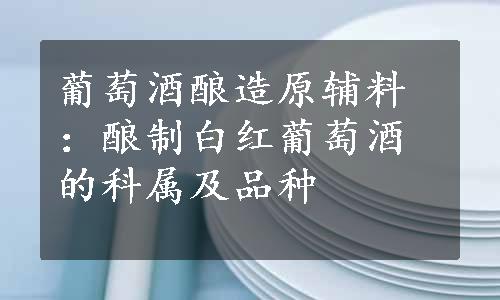 葡萄酒酿造原辅料：酿制白红葡萄酒的科属及品种