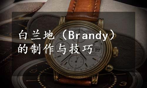 白兰地（Brandy）的制作与技巧