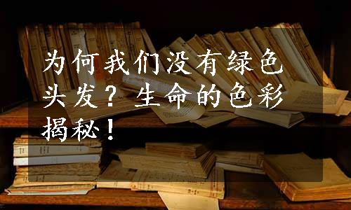 为何我们没有绿色头发？生命的色彩揭秘！