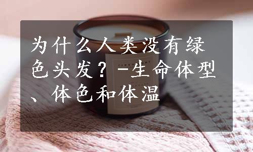 为什么人类没有绿色头发？-生命体型、体色和体温