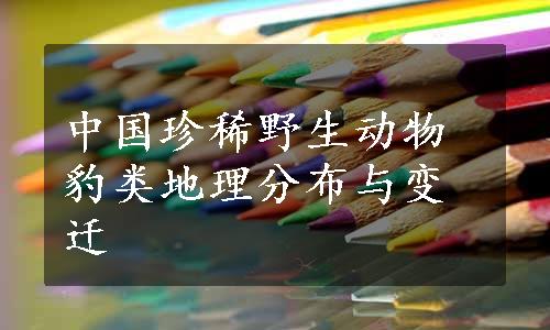 中国珍稀野生动物豹类地理分布与变迁