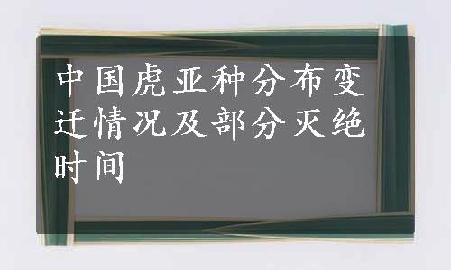 中国虎亚种分布变迁情况及部分灭绝时间