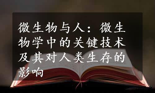 微生物与人：微生物学中的关键技术及其对人类生存的影响