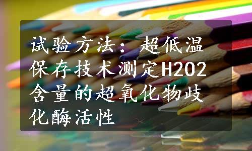 试验方法：超低温保存技术测定H2O2含量的超氧化物歧化酶活性