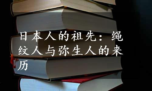 日本人的祖先：绳纹人与弥生人的来历